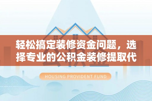 桥头轻松搞定装修资金问题，选择专业的公积金装修提取代办服务