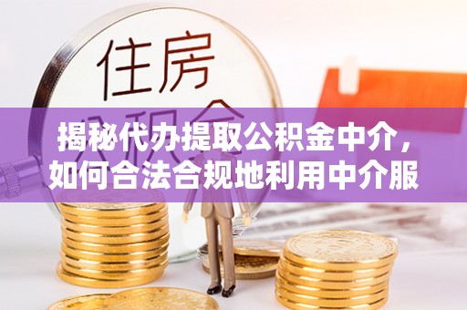 桥头揭秘代办提取公积金中介，如何合法合规地利用中介服务
