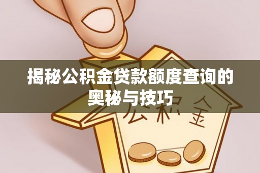 桥头揭秘公积金贷款额度查询的奥秘与技巧