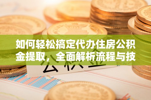桥头如何轻松搞定代办住房公积金提取，全面解析流程与技巧