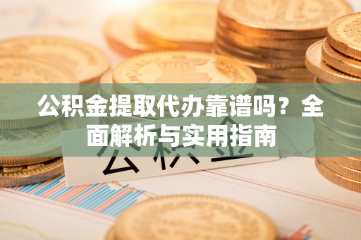 桥头公积金提取代办靠谱吗？全面解析与实用指南