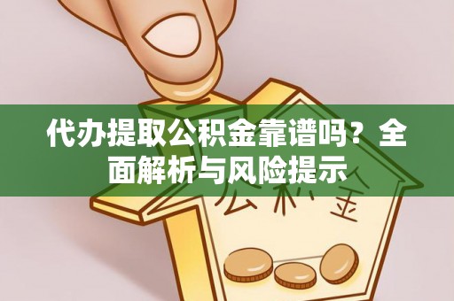 桥头代办提取公积金靠谱吗？全面解析与风险提示