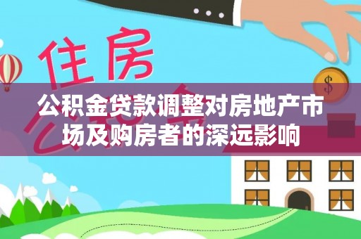 桥头公积金贷款调整对房地产市场及购房者的深远影响
